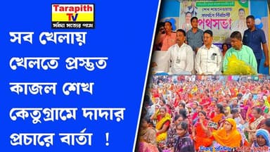 সব খেলায় খেলতে প্রস্তুত কাজল শেখ, কেতুগ্রামে দাদার প্রচারে বার্তা ।