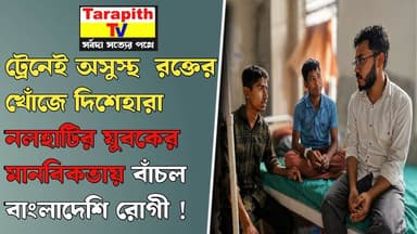 ট্রেনেই অসুস্থ, রক্তের খোঁজে দিশেহারা নলহাটির যুবকের মানবিকতায় বাঁচল বাংলাদেশি রোগী ।