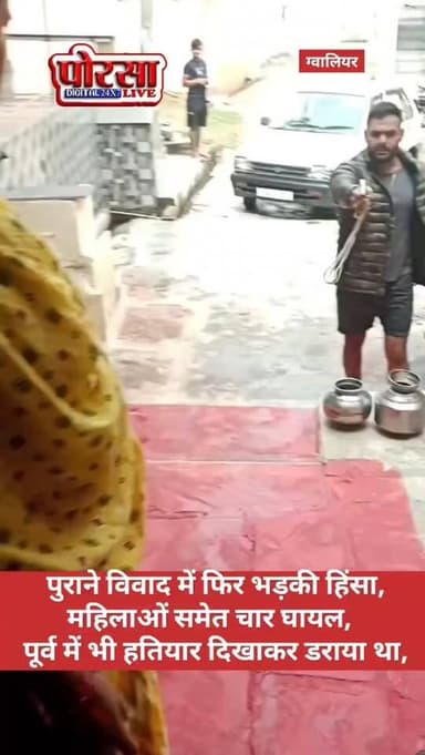 पुराने विवाद में फिर भड़की हिंसा, महिलाओं समेत चार घायल, पूर्व में भी हतियार दिखाकर डराया गया था परिवारजनों को,
ग्वालिय...
