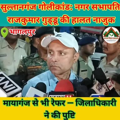 सुल्तानगंज गोलीकांड: नगर सभापति राजकुमार गुड्डू की हालत नाजुक, मायागंज से भी रेफर — जिलाधिकारी ने की पुष्टि #ABJ #bhagal...