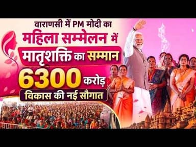 #वाराणसी में PM मोदी का महिला सम्मेलन में मातृशक्ति का सम्मान, 6300 करोड़ विकास की नई सौगात