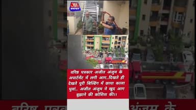 वरिष्ठ पत्रकार अजीत अंजुम के अपार्टमेंट में लगी भीषणआग.अजीत अंजुम खुद आग बुझाने की कोशिश #asm_news
