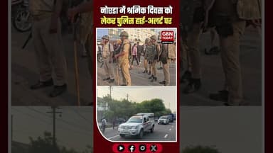 नोएडा: श्रमिक दिवस पर अलर्ट चप्पे-चप्पे पर पुलिस का पहरा #Noida #LabourDay #NoidaPolice #Section163