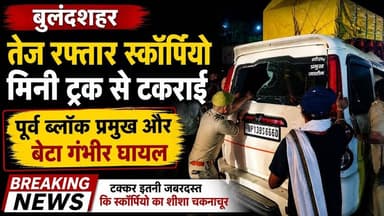 #बुलंदशहर तेज रफ्तार स्कॉर्पियो मिनी ट्रक से टकराई #अरनिया पूर्व ब्लॉक प्रमुख और बेटा गंभीर घायल।