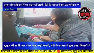 बांका,दुल्हन सी सजी कार, घर में आई नन्ही लक्ष्मी, बेटी के आगमन पर पिता ने खास अंदाज में किया स्वागत
#Banka
#Main Hun Ba...