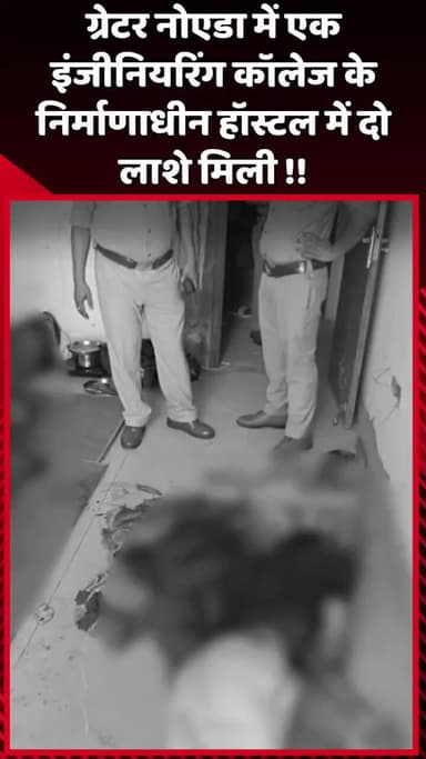 दादरी: ग्रेटर नोएडा में एक इंजीनियरिंग कॉलेज के निर्माणाधीन हॉस्टल में मिलीं दो लाशें