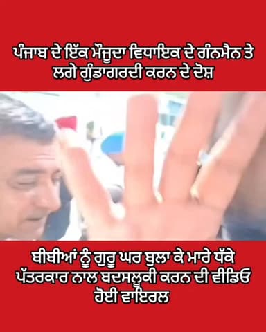 ਪੰਜਾਬ ਦੇ ਇੱਕ ਮੌਜੂਦਾ ਵਿਧਾਇਕ ਦੇ ਗੰਨਮੈਨ ਤੇ ਲੱਗੇ ਗੁੰਡਾਗਰਦੀ ਕਰਨ ਦੇ ਦੋਸ਼।ਬੀਬੀਆਂ ਨੂੰ ਗੁਰੂ ਘਰ ਬੁਲਾ ਕੇ ਮੇਰੇ ਧੱਕੇ ਪੱਤਰਕਾਰ ਨਾਲ ਬਦਸਲ...