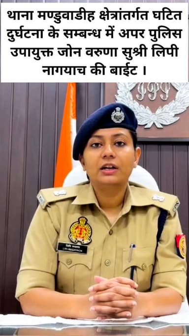वाराणसी।थाना मण्डुवाडीह क्षेत्रांतर्गत घटित दुर्घटना के सम्बन्ध में अपर पुलिस उपायुक्त जोन वरुणा सुश्री लिपी नागयाच की ...