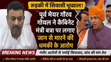 रुड़की में सियासी भूचाल: पूर्व मेयर गौरव गोयल ने कैबिनेट मंत्री बत्रा पर लगाए जान से मारने की धमकी के आरोप