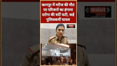 कानपुर में मरीज की मौत पर परिजनों का हंगामा ,दरोगा की वर्दी फटी, कई पुलिसकर्मी घायल#कानपुर