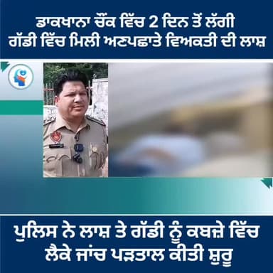 ਡਾਕਖਾਨਾ ਚੌਂਕ ਵਿੱਚ 2 ਦਿਨ ਤੋਂ ਲੱਗੀ ਗੱਡੀ ਵਿੱਚੋਂ ਮਿਲੀ ਅਣਪਛਾਤੇ ਵਿਅਕਤੀ ਦੀ ਲਾ*/ਸ਼,,, ਪੁਲਿਸ ਨੇ ਲਾ*/ਸ਼ ਨੂੰ ਕਬਜ਼ੇ ਵਿੱਚ ਲੈਕੇ ਜਾਂਚ ਕ...