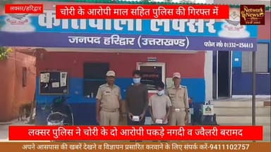 लक्सर पुलिस के हत्थे चढ़े दो शातिर चोर पकड़े गए आरोपियों के पास से पुलिस ने बरामद की नकदी व ज्वैलरी ।