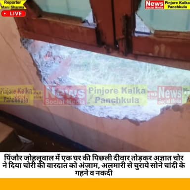 पिंजौर जोहलूवाल में एक घर की पिछली दीवार तोड़कर अज्ञात चोर ने दिया चोरी की वारदात को अंजाम, अलमारी से चुराये सोने चांदी ...