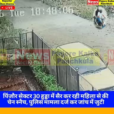 पिंजौर सेक्टर 30 हुड्डा में सैर कर रही महिला से की चेन स्नैच, पुलिस मामला दर्ज कर जांच में जुटी।
Like /comment /share / ...