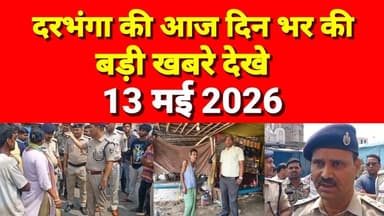 दरभंगा आज दिनभर की बड़ी खबरें 13 मई 2026 Darbhanga News Today