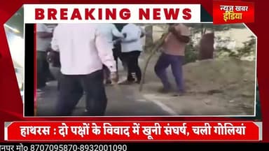 #हाथरस : दो पक्षों के विवाद में खूनी संघर्ष, चली गोलियां