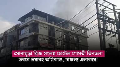 সোনামুড়া ব্রিজ সংলগ্ন হোটেল গোমতী তিনতলা ভবনে ভয়াবহ অগ্নিকাণ্ড, চাঞ্চল্য এলাকায়!