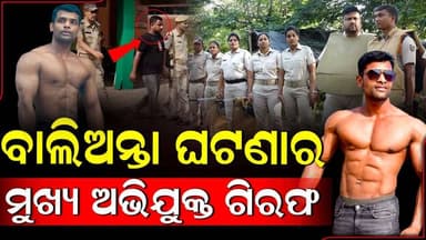 ବାଲିଅନ୍ତା ଘଟଣାର ମୁଖ୍ୟ ଅଭିଯୁକ୍ତ ଗିରଫ