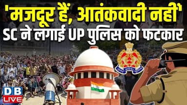 'मजदूर हैं, आतंकवादी नहीं'-Supreme Court ने लगाई UP Police को फटकार | CM yogi | BJP | #dblive