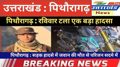 उत्तराखंड। पिथौरागढ़ : रविवार टला एक बड़ा हादसा। सड़क हादसे में जवान की मौत से परिजन सदमे में।
