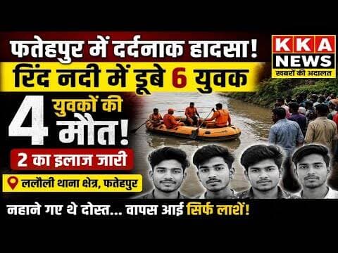 फतेहपुर में मौत का तांडव! रिंद नदी में डूबे 6 युवक, 4 की दर्दनाक मौत #KKANEWS #breakingnewsfatehpur