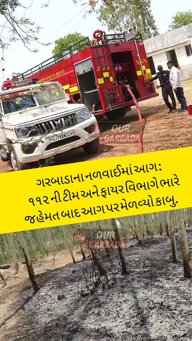 ગરબાડાના નળવાઈમાં આગ : ૧૧૨ ની ટીમ અને ફાયર વિભાગે ભારે જહેમત બાદ આગ પર મેળવ્યો કાબુ