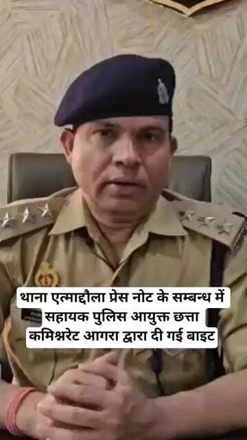 थाना एत्माद्दौला प्रेस नोट के सम्बन्ध में सहायक पुलिस आयुक्त छत्ता कमिश्नरेट आगरा द्वारा दी गई बाइट