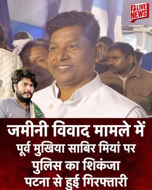 जमीनी विवाद मामले में पूर्व मुखिया साबिर मियां पर पुलिस का शिकंजा, पटना से हुई गिरफ्तारी!