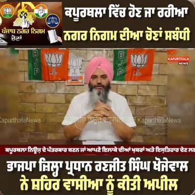 ਕਪੂਰਥਲਾ ਵਿੱਚ ਹੋਣ ਜਾ ਰਹੀਆ ਨਗਰ ਨਿਗਮ ਦੀਆ ਚੋਣਾਂ ਸਬੰਧੀ, ਭਾਜਪਾ ਜ਼ਿਲ੍ਹਾ ਪ੍ਰਧਾਨ ਰਣਜੀਤ ਸਿੰਘ ਖੋਜੇਵਾਲ ਨੇ ਸ਼ਹਿਰ ਵਾਸੀਆ ਨੂੰ ਕੀਤੀ ਅਪੀਲ
...