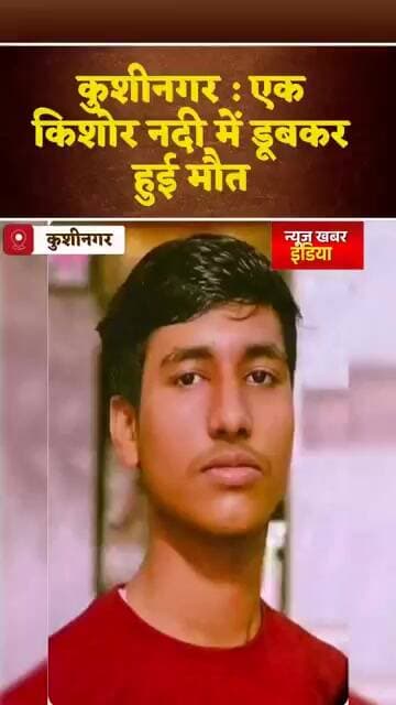 #कुशीनगर : एक किशोर नदी में डूबकर हुई मौत,दादी के अंतिम संस्कार में आया था नाती