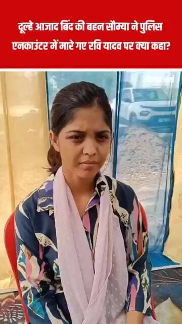 दूल्हे आजाद बिंद की बहन सौम्या ने पुलिस एनकाउंटर में मारे गए रवि यादव पर क्या कहा?