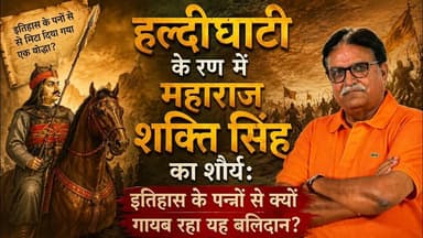 “हल्दीघाटी के रण में महाराज शक्ति सिंह का शौर्य: इतिहास के पन्नों से क्यों गायब रहा यह बलिदान?”