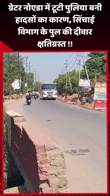 दादरी: ग्रेटर नोएडा में टूटी पुलिया बनी हादसों का कारण, सिंचाई विभाग के पुल की दीवार हुई क्षतिग्रस्त