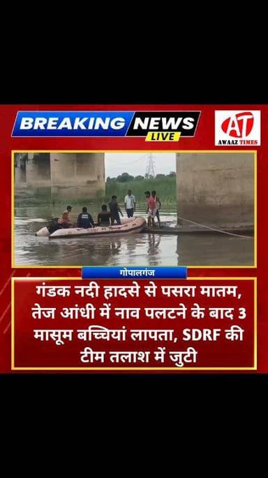 गोपालगंज में बड़ा हादसा: सुबह गूंज रही थी मासूमों की हंसी, शाम को पसरा मातम! गंडक नदी में नाव पलटी, 3 बच्चियां लापता... ...