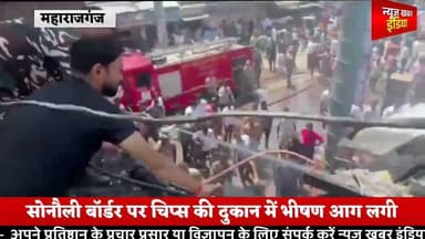 #महराजगंज #सोनौली बॉर्डर पर चिप्स की दुकान में भीषण आग लगी