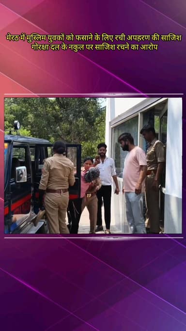 मेरठ: मेरठ में मुस्लिम युवकों को फसाने के लिए रची गई हिंदू युवती के अपहरण की झूठी साजिश, पुलिस ने किया पर्दाफाश