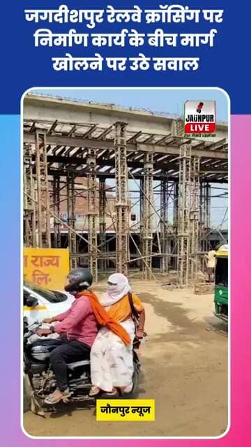 Jaunpur News : जगदीशपुर रेलवे क्रॉसिंग पर निर्माण कार्य के बीच मार्ग खोलने पर उठे सवाल #Jaunpurnews