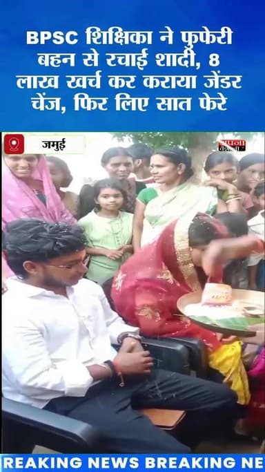 BPSC शिक्षिका ने फुफेरी बहन से रचाई शादी, 8 लाख खर्च कर कराया जेंडर चेंज, फिर लिए सात फेरे:मामला जमुई का