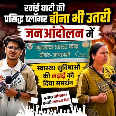 रवांई घाटी की प्रसिद्ध ब्लॉगर बीना भी नौगांव स्वास्थ्य जनआंदोलन में शामिल हुईं। उनका कहना है कि बेहतर स्वास्थ्य सुविधाएं...