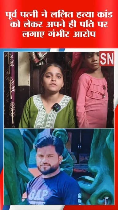 ललित हत्या कांड में पूर्व पत्नी ने अपने ही पति पर लगाए गंभीर आरोप पुलिस जांच में जुटी