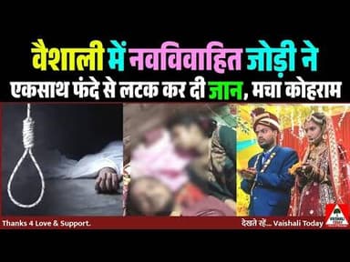 वैशाली में नवविवाहित जोड़ी ने एकसाथ फंदे से लटक कर दी जान, मचा कोहराम #vaishali #crimenews #hajipur