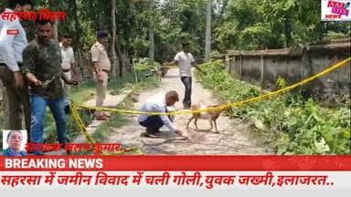 सहरसा में जमीन विवाद में चली गोली,इलाजरत ,जांच में जुटी पुलिस.. देखिए पूरी खबर