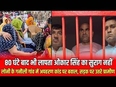Loni Update News || 80 घंटे बाद भी लापता ओंकार सिंह का सुराग नहीं लोनी में अपहरण कांड पर बवाल