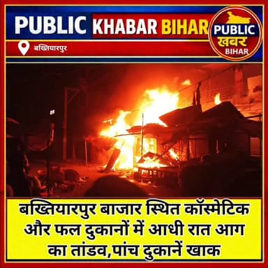 #बख्तियारपुर बाजार स्थित कॉस्मेटिक और फल दुकानों में आधी रात आग का तांडव,पांच दुकानें खाक