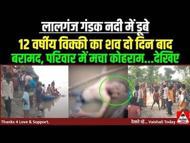 लालगंज गंडक नदी में डूबे 12वर्षीय विक्की का शव दो दिन बाद मिला,मचा कोहराम #lalganj #latestnews #nadi