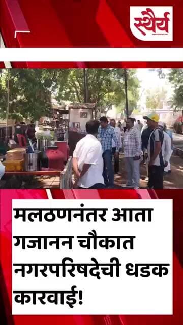 मलठणनंतर आता गजानन चौकात नगरपरिषदेची धडक कारवाई!