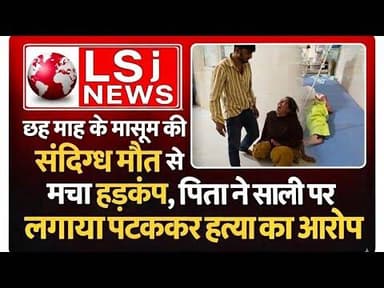 छह माह के मासूम की संदिग्ध मौत से मचा हड़कंप, पिता ने साली पर लगाया पटककर हत्या का आरोप