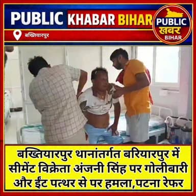 #बख्तियारपुर थानांतर्गत बरियारपुर में सीमेंट विक्रेता अंजनी सिंह पर गोलीबारी और ईंट पत्थर से पर हमला,पटना रेफर