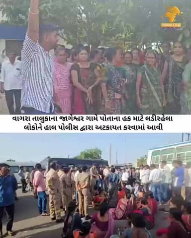 વાગરા તાલુકાના જાગેશ્વર ગામે પોતાના હક માટે લડીરહેલા લોકોને હાલ પોલીસ દ્વારા અટકાયત કરવામાં આવી