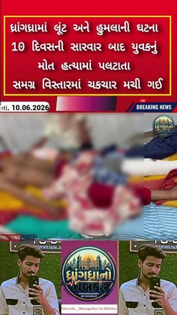 ધ્રાંગધ્રામાં લૂંટ અને હુમલાની ઘટના 10 દિવસની સારવાર બાદ યુવકનું મોત હત્યામાં પલટાતા